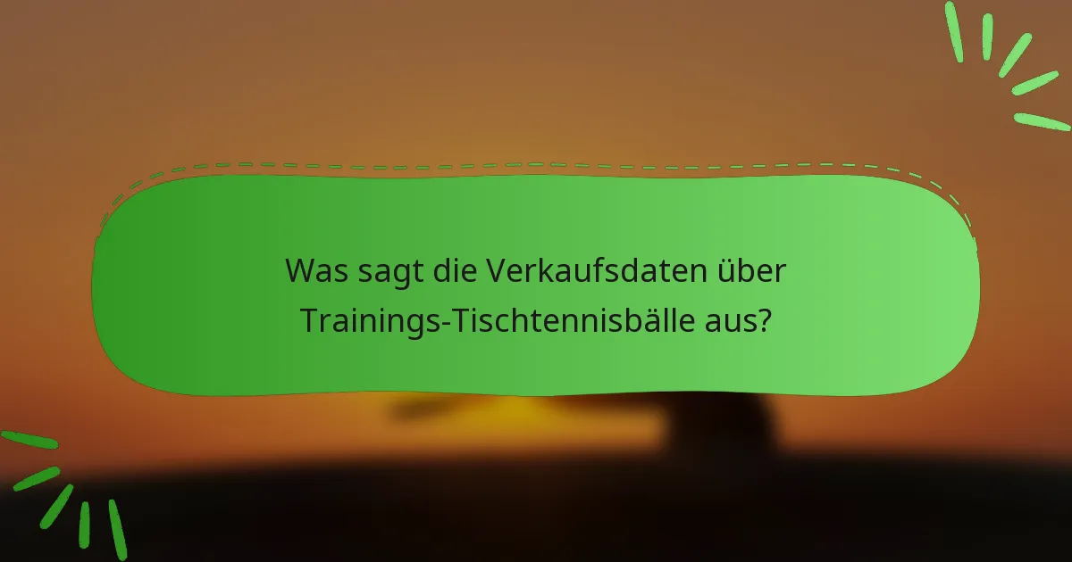 Was sagt die Verkaufsdaten über Trainings-Tischtennisbälle aus?