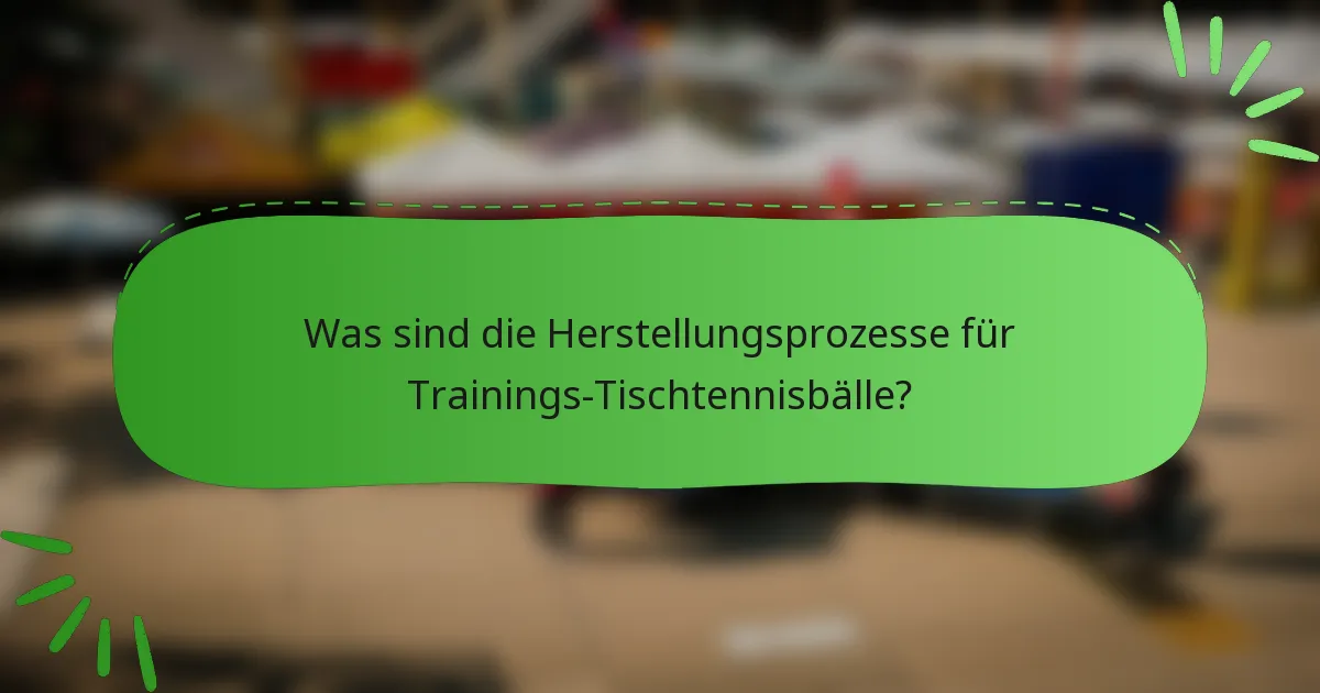 Was sind die Herstellungsprozesse für Trainings-Tischtennisbälle?