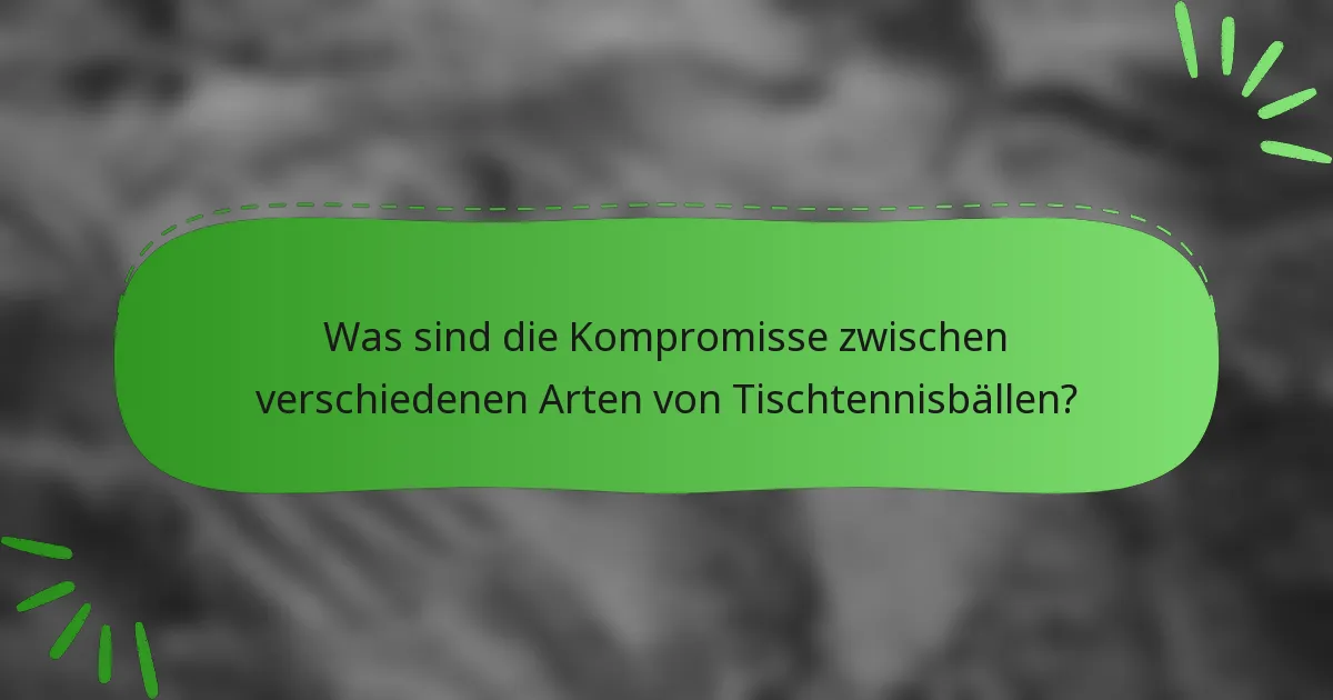 Was sind die Kompromisse zwischen verschiedenen Arten von Tischtennisbällen?