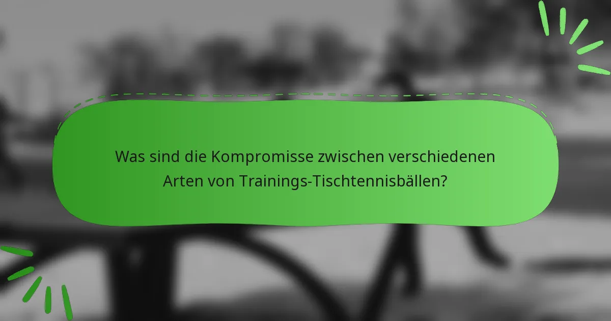 Was sind die Kompromisse zwischen verschiedenen Arten von Trainings-Tischtennisbällen?