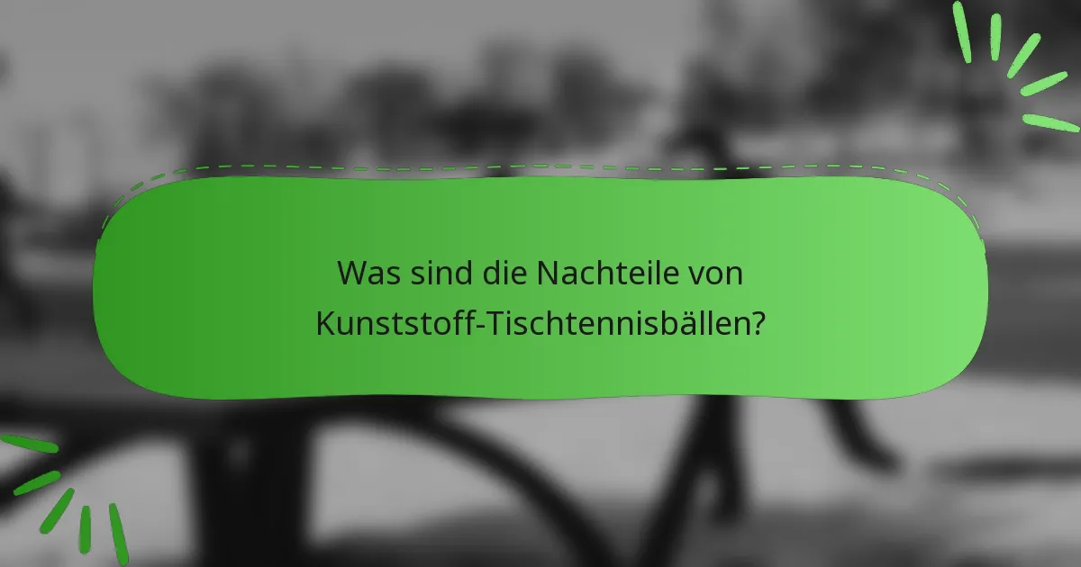 Was sind die Nachteile von Kunststoff-Tischtennisbällen?