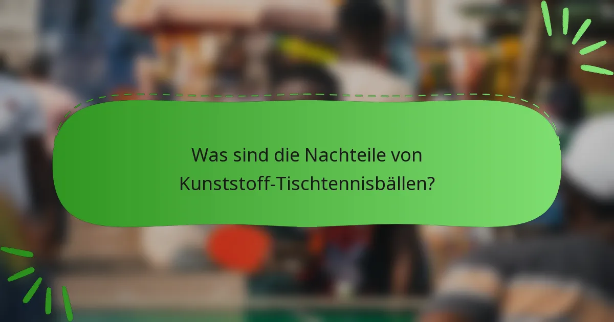 Was sind die Nachteile von Kunststoff-Tischtennisbällen?