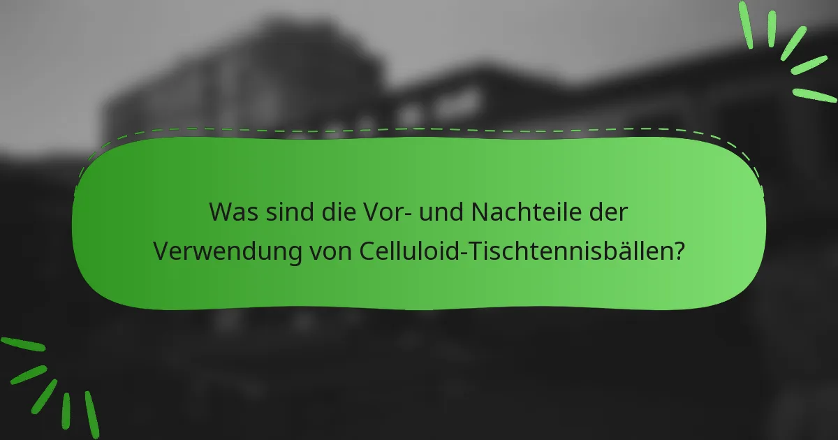 Was sind die Vor- und Nachteile der Verwendung von Celluloid-Tischtennisbällen?