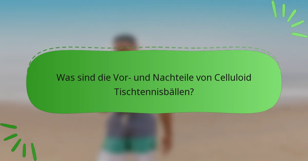 Was sind die Vor- und Nachteile von Celluloid Tischtennisbällen?