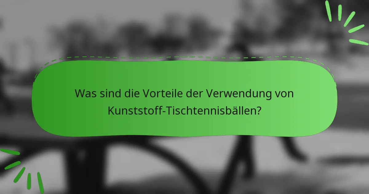 Was sind die Vorteile der Verwendung von Kunststoff-Tischtennisbällen?
