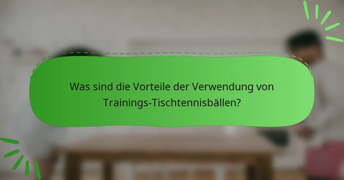 Was sind die Vorteile der Verwendung von Trainings-Tischtennisbällen?