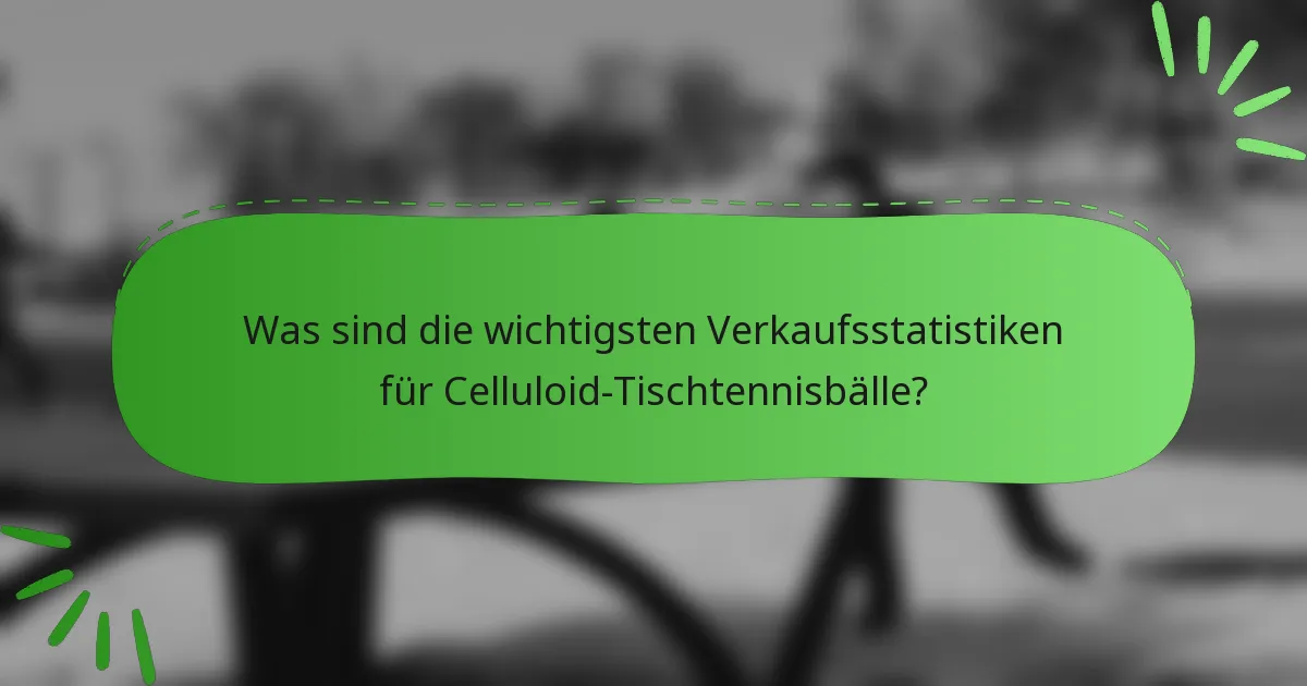 Was sind die wichtigsten Verkaufsstatistiken für Celluloid-Tischtennisbälle?