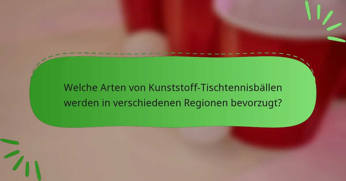 Welche Arten von Kunststoff-Tischtennisbällen werden in verschiedenen Regionen bevorzugt?