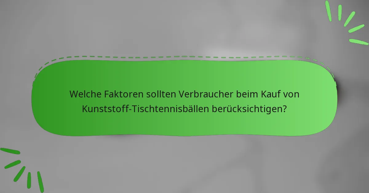 Welche Faktoren sollten Verbraucher beim Kauf von Kunststoff-Tischtennisbällen berücksichtigen?