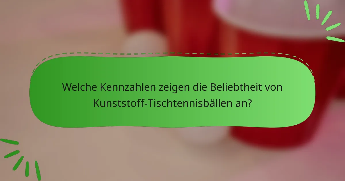 Welche Kennzahlen zeigen die Beliebtheit von Kunststoff-Tischtennisbällen an?