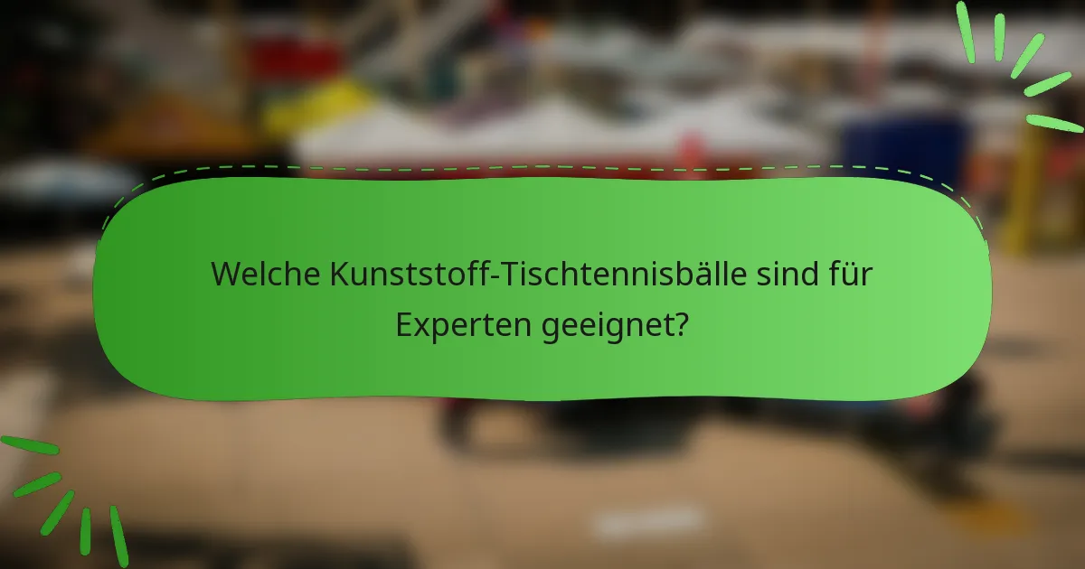 Welche Kunststoff-Tischtennisbälle sind für Experten geeignet?