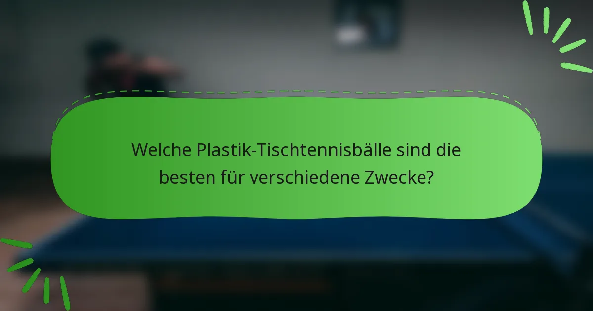 Welche Plastik-Tischtennisbälle sind die besten für verschiedene Zwecke?
