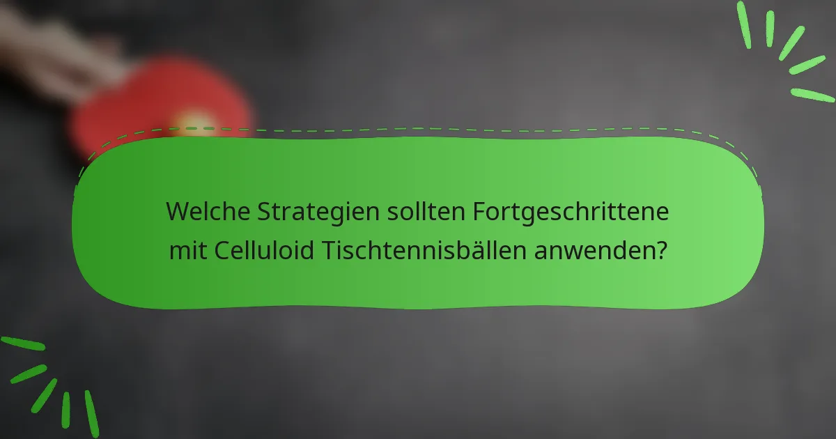 Welche Strategien sollten Fortgeschrittene mit Celluloid Tischtennisbällen anwenden?