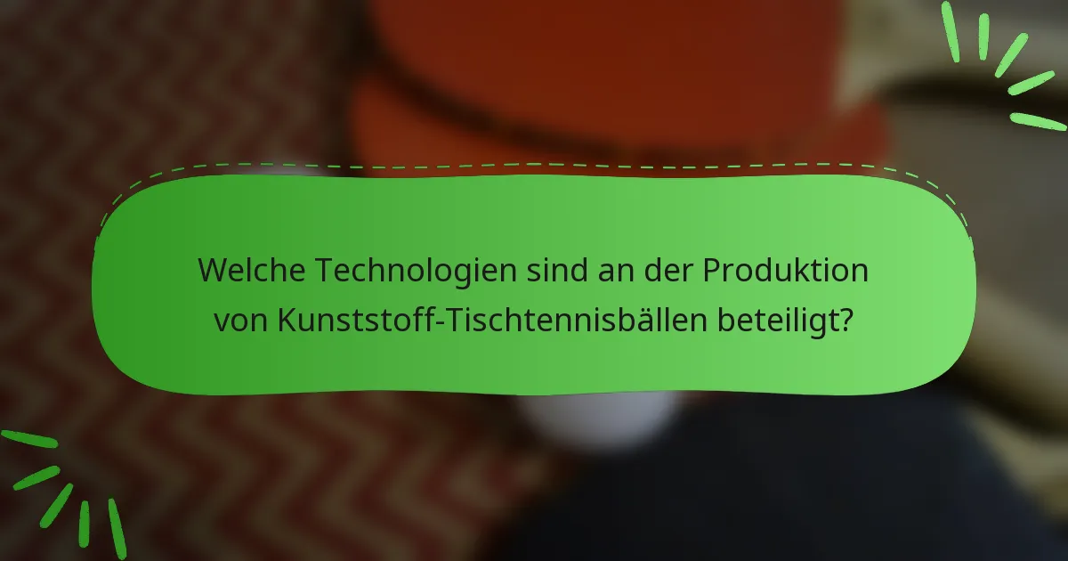 Welche Technologien sind an der Produktion von Kunststoff-Tischtennisbällen beteiligt?