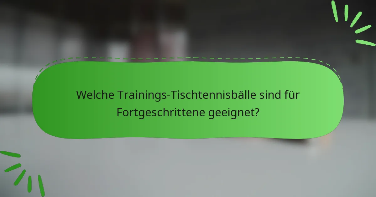 Welche Trainings-Tischtennisbälle sind für Fortgeschrittene geeignet?