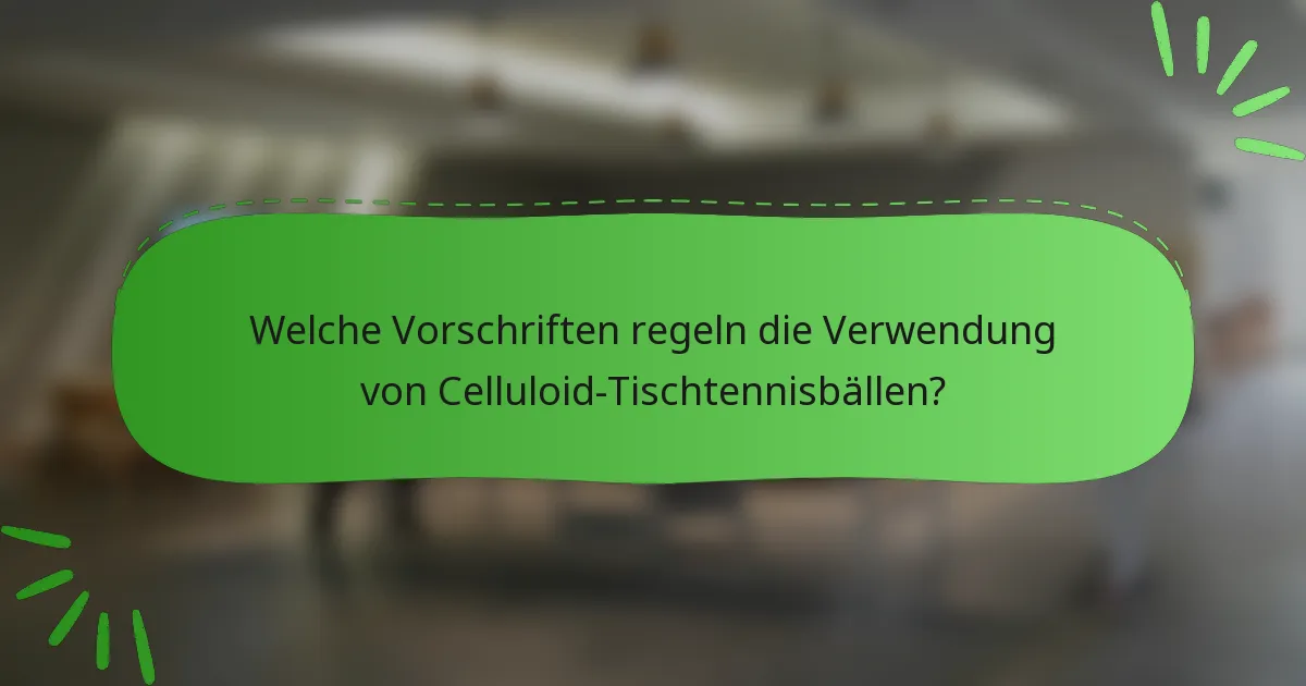 Welche Vorschriften regeln die Verwendung von Celluloid-Tischtennisbällen?