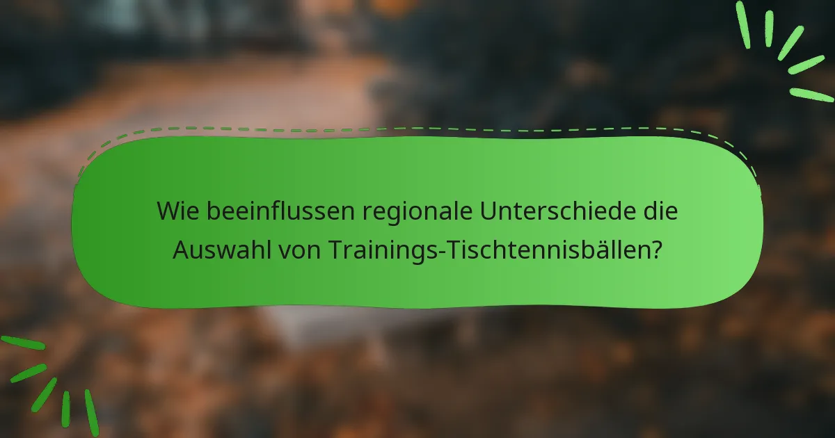 Wie beeinflussen regionale Unterschiede die Auswahl von Trainings-Tischtennisbällen?