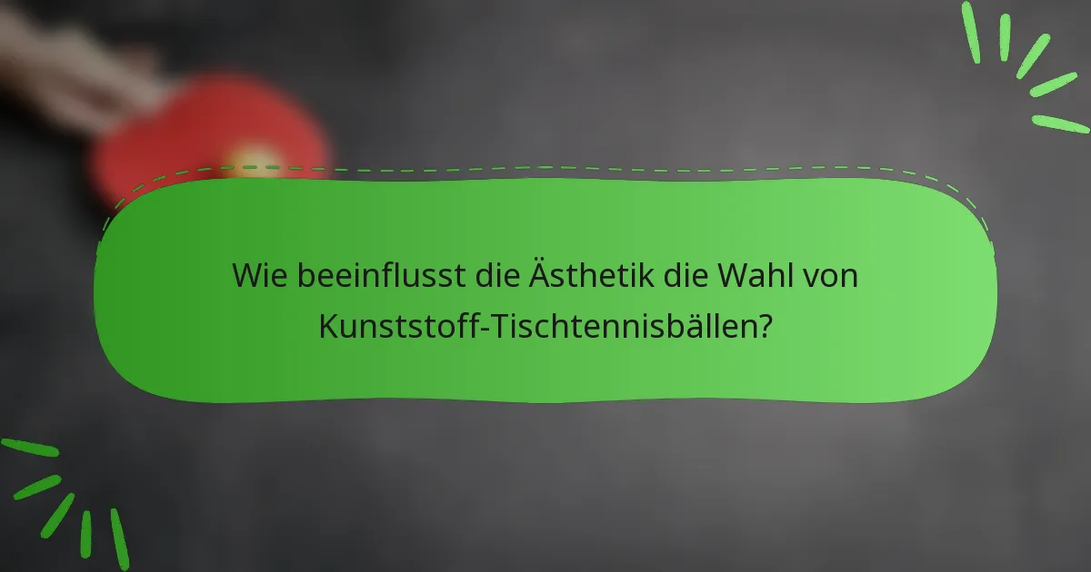 Wie beeinflusst die Ästhetik die Wahl von Kunststoff-Tischtennisbällen?
