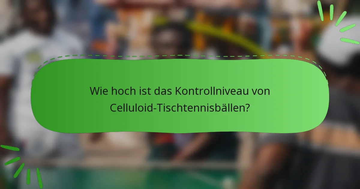 Wie hoch ist das Kontrollniveau von Celluloid-Tischtennisbällen?