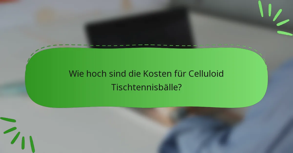 Wie hoch sind die Kosten für Celluloid Tischtennisbälle?