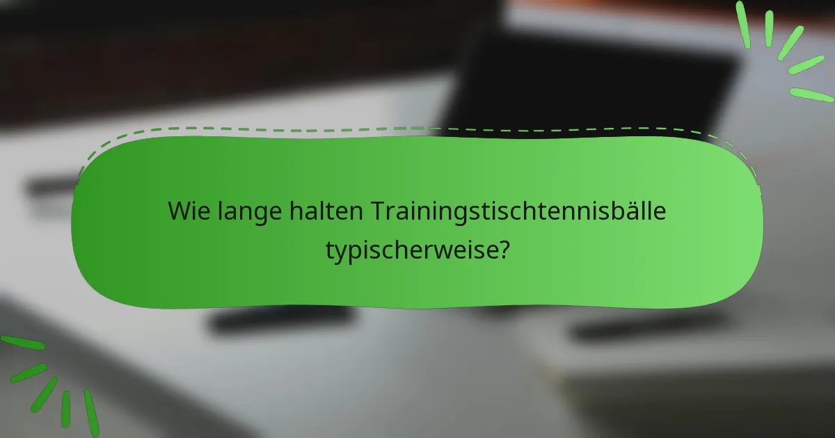 Wie lange halten Trainingstischtennisbälle typischerweise?
