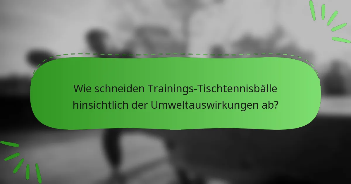 Wie schneiden Trainings-Tischtennisbälle hinsichtlich der Umweltauswirkungen ab?