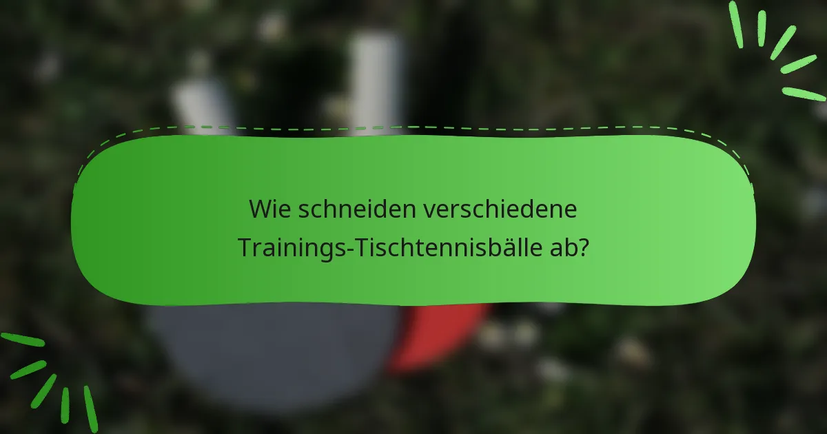 Wie schneiden verschiedene Trainings-Tischtennisbälle ab?