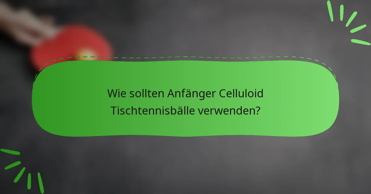 Wie sollten Anfänger Celluloid Tischtennisbälle verwenden?