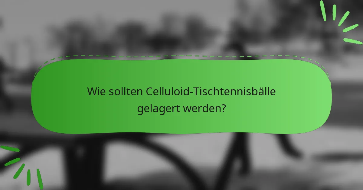 Wie sollten Celluloid-Tischtennisbälle gelagert werden?