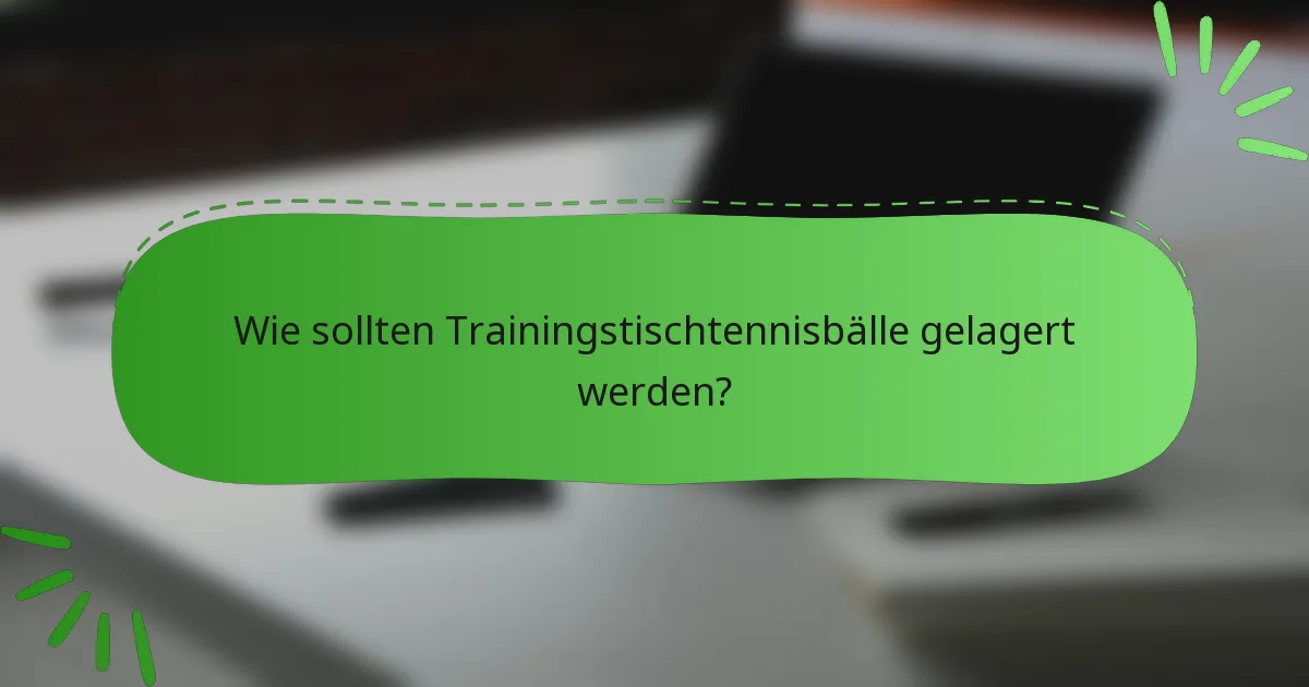 Wie sollten Trainingstischtennisbälle gelagert werden?
