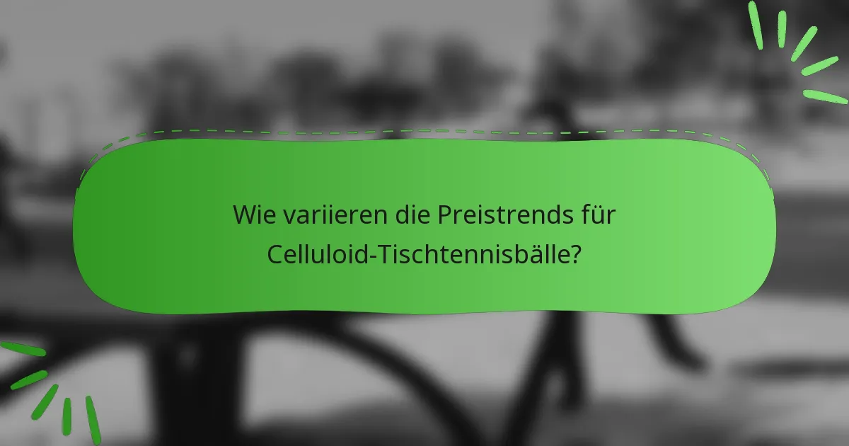 Wie variieren die Preistrends für Celluloid-Tischtennisbälle?