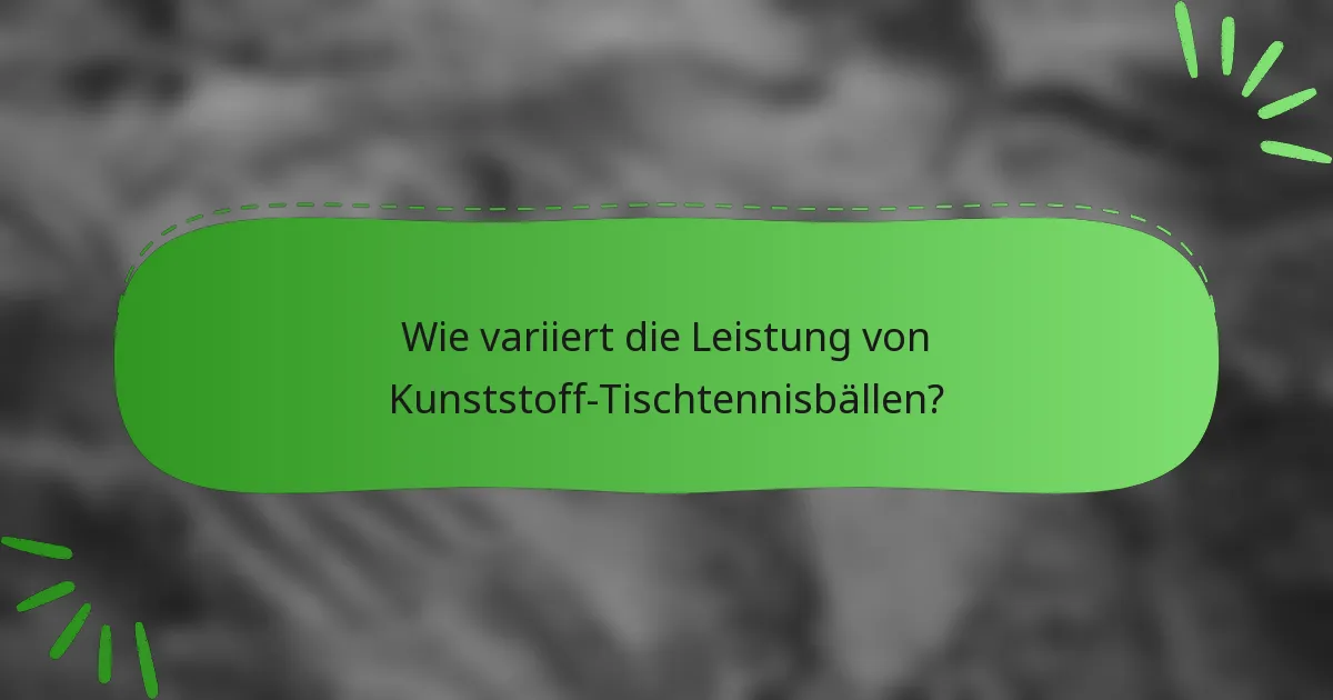 Wie variiert die Leistung von Kunststoff-Tischtennisbällen?