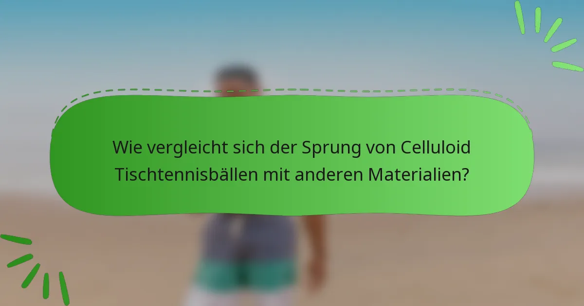 Wie vergleicht sich der Sprung von Celluloid Tischtennisbällen mit anderen Materialien?
