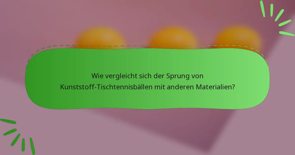 Wie vergleicht sich der Sprung von Kunststoff-Tischtennisbällen mit anderen Materialien?