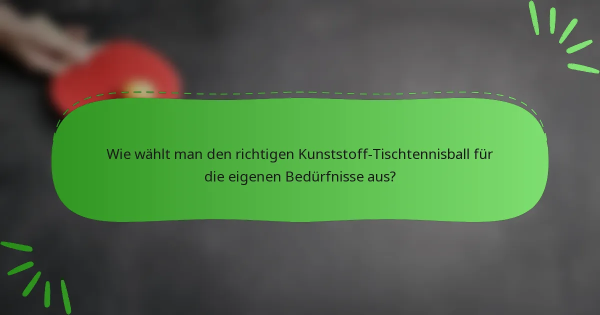 Wie wählt man den richtigen Kunststoff-Tischtennisball für die eigenen Bedürfnisse aus?