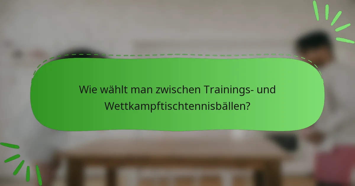 Wie wählt man zwischen Trainings- und Wettkampftischtennisbällen?